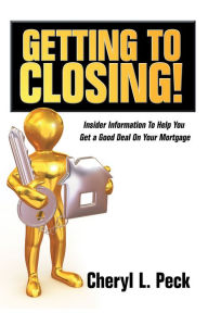 Title: Getting to Closing!: Insider Information to Help You Get a Good Deal on Your Mortgage, Author: Cheryl L. Peck