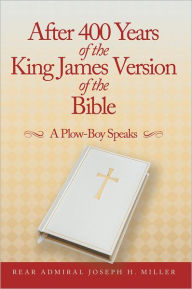 Title: After 400 Years of the King James Version of the Bible: A Plow-Boy Speaks, Author: Rear Admiral Joseph H. Miller