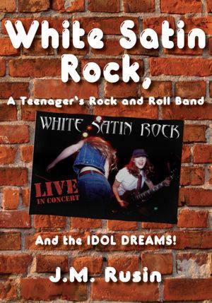 White Satin Rock, A Teenager's Rock and Roll Band: And the IDOL DREAMS!