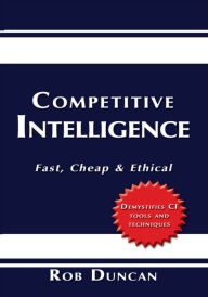 Title: Competitive Intelligence: Fast, Cheap & Ethical, Author: Rob Duncan