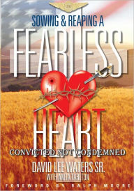 Title: Sowing & Reaping A Fearless Heart: Convicted Not Condemned, Author: David Lee Waters Sr.