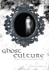 Title: Ghost Culture: Theories, Context, and Scientific Practice, Author: John Sabol