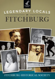 Title: Legendary Locals of Fitchburg, Author: Fitchburg Historical Society