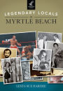 Legendary Locals of Myrtle Beach, South Carolina