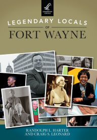 Title: Legendary Locals of Fort Wayne, Author: Randolph L. Harter