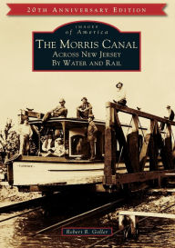 Title: The Morris Canal: Across New Jersey by Water and Rail, Author: Robert R. Goller