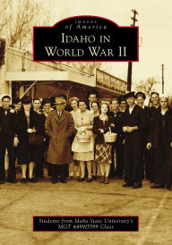 Title: Idaho in World War II, Author: Students from Idaho State University's MGT 4499/5599 Class