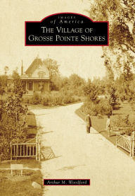 Title: The Village of Grosse Pointe Shores, Author: Arthur M. Woodford