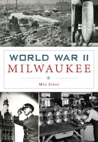 Title: World War II Milwaukee, Author: Meg Jones