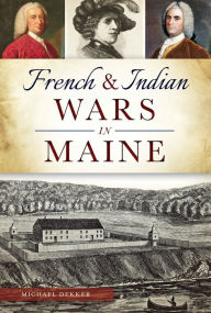 Title: French & Indian Wars in Maine, Author: Michael Dekker