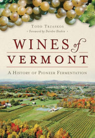 Title: Wines of Vermont: A History of Pioneer Fermentation, Author: Todd Trzaskos