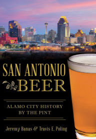 Title: San Antonio Beer: Alamo City History by the Pint, Author: Jeremy Banas