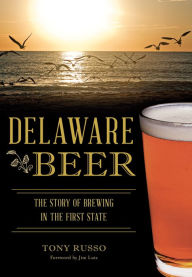 Title: Delaware Beer: The Story of Brewing in the First State, Author: Tony Russo