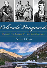 Title: Colorado Vanguards:: Historic Trailblazers and Their Local Legacies, Author: Phyllis J. Perry