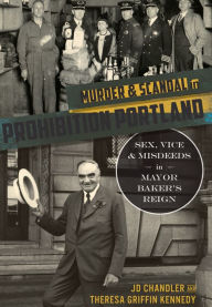 Title: Murder & Scandal in Prohibition Portland:: Sex, Vice & Misdeeds in Mayor Baker's Reign, Author: JD Chandler