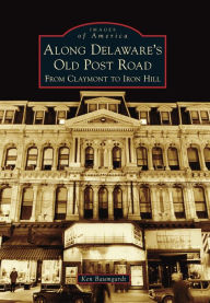 Title: Along Delaware's Old Post Road: From Claymont to Iron Hill, Author: Ken Baumgardt