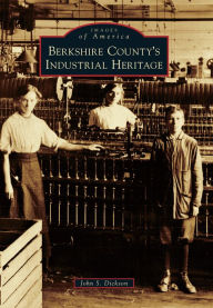 Title: Berkshire County's Industrial Heritage, Author: John S. Dickson
