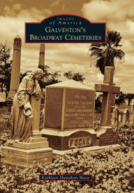 Title: Galveston's Broadway Cemeteries, Author: Kathleen Shanahan Maca