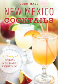 Title: New Mexico Cocktails: A History of Drinking in the Land of Enchantment, Author: Arcadia Publishing