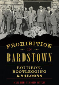Title: Prohibition in Bardstown: Bourbon, Bootlegging & Saloons, Author: Dixie Hibbs