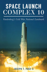 Title: Space Launch Complex 10: Vandenberg's Cold War National Landmark, Author: Arcadia Publishing