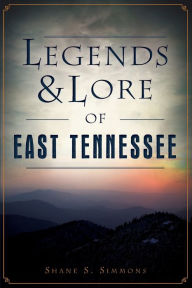 Title: Legends & Lore of East Tennessee, Author: Shane S. Simmons