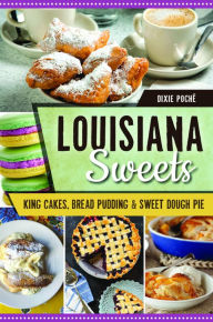 Title: Louisiana Sweets: King Cakes, Bread Pudding & Sweet Dough Pie, Author: Arcadia Publishing