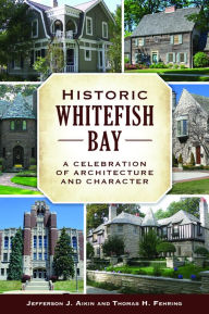 Title: Historic Whitefish Bay: A Celebration of Architecture and Character, Author: Jefferson J. Aikin