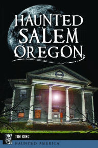 Title: Haunted Salem, Oregon, Author: Tim King