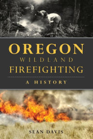 Title: Oregon Wildland Firefighting: A History, Author: Sean Davis