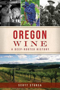 Title: Oregon Wine: A Deep Rooted History, Author: Scott Stursa