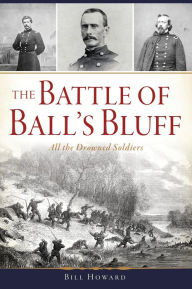 Title: The Battle of Ball's Bluff: All the Drowned Soldiers, Author: Bill Howard