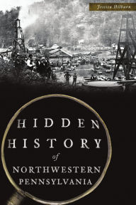 Title: Hidden History of Northwestern Pennsylvania, Author: Jessica Hilburn
