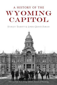 Title: A History of the Wyoming Capitol, Author: Starley Talbott