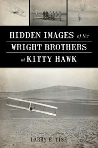 Title: Hidden Images of the Wright Brothers at Kitty Hawk, Author: Larry E. Tise