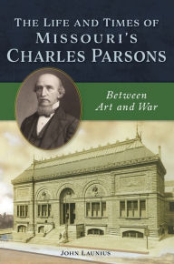 Download free account books The Life and Times of Missouri's Charles Parsons: Between Art and War by John Launius English version 9781467144445 CHM ePub