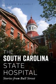 Free audio mp3 book downloads The South Carolina State Hospital: Stories from Bull Street 9781439668795 by William Buchheit (English Edition)