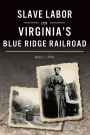 Slave Labor on Virginia's Blue Ridge Railroad