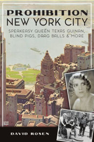 Title: Prohibition New York City: Speakeasy Queen Texas Guinan, Blind Pigs, Drag Balls and More, Author: David Rosen