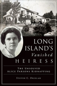 Title: Long Island's Vanished Heiress: The Unsolved Alice Parsons Kidnapping, Author: Steven C. Drielak