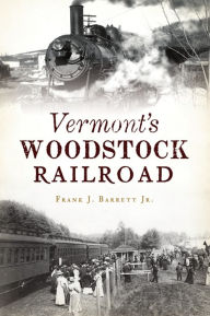 Title: Vermont's Woodstock Railroad, Author: Frank J. Barrett Jr.