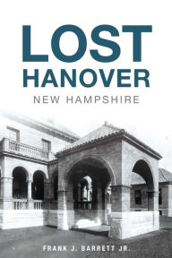 Title: Lost Hanover, New Hampshire, Author: Frank J. Barrett Jr.