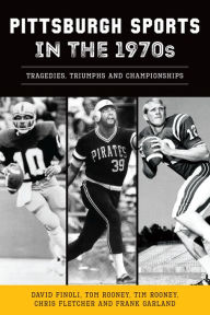 Title: Pittsburgh Sports in the 1970s: Tragedies, Triumphs and Championships, Author: David Finoli