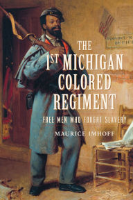 Title: The 1st Michigan Colored Regiment: Free Men Who Fought Slavery, Author: Maurice Imhoff