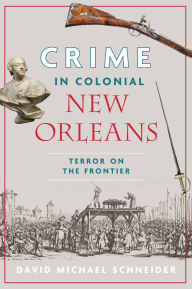 Title: Crime in Colonial New Orleans: Terror on the Frontier, Author: David Michael Schneider