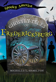 Title: The Ghostly Tales of Fredericksburg, Author: Michelle L. Hamilton