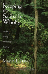 Title: Keeping the Sabbath Wholly: Ceasing, Resting, Embracing, Feasting, Author: Marva J. Dawn