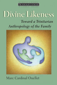 Title: Divine Likeness: Toward a Trinitarian Anthropology of the Family, Author: Marc Cardinal Ouellet