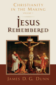 Title: Jesus Remembered: Christianity in the Making, Volume 1, Author: James D. G. Dunn