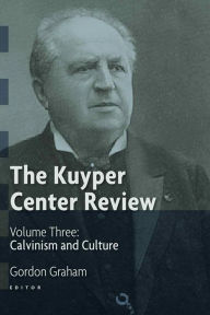 The Kuyper Center Review, Vol 3: Calvinism and Culture